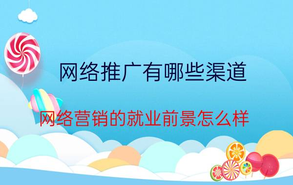 网络推广有哪些渠道 网络营销的就业前景怎么样？